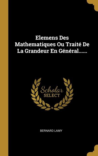 Elemens Des Mathematiques Ou Traité De La Grandeur En Général . by Bernard Lamy, Hardcover | Indigo Chapters