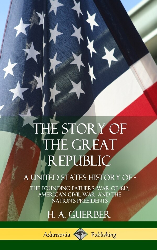 The Story of the Great Republic by H A Guerber, Hardcover | Indigo Chapters