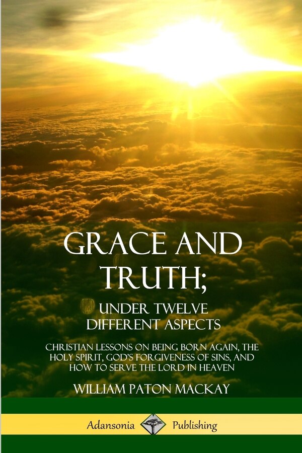 Grace and Truth; Under Twelve Different Aspects by William Paton Mackay, Paperback | Indigo Chapters