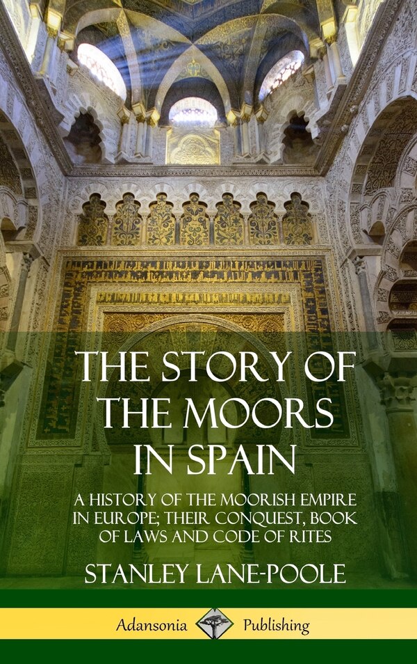 The Story of the Moors in Spain by Stanley Lane-Poole, Hardcover | Indigo Chapters