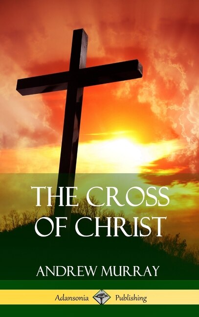 The Cross of Christ (, Hardcover) by Andrew Murray | Indigo Chapters