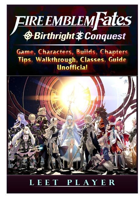 Fire Emblem Fates Conquest & Birthright Game Characters Builds Chapters Tips Walkthrough Classes Guide Unofficial by Leet Player, Paperback