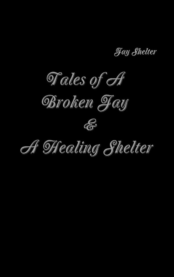 Tales of A Broken Jay & A Healing Shelter by Jay Shelter, Hardcover | Indigo Chapters