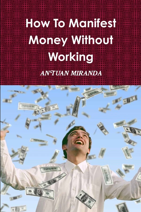 How To Manifest Money Without Working by Antuan Miranda, Paperback | Indigo Chapters