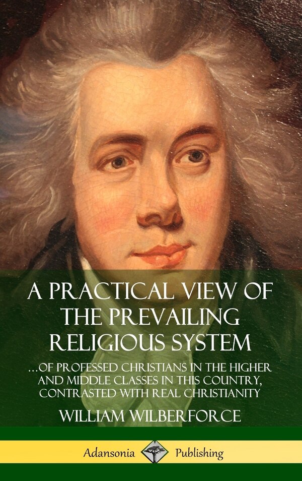 A Practical View of the Prevailing Religious System by William Wilberforce, Hardcover | Indigo Chapters