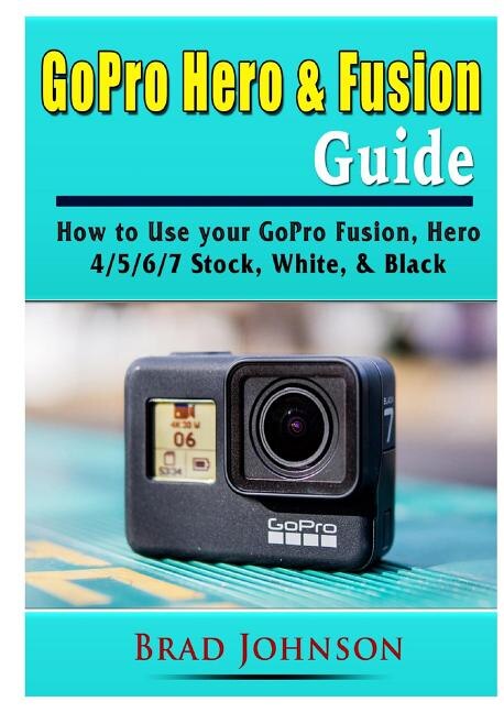 GoPro Hero & Fusion Guide by Brad Johnson, Paperback | Indigo Chapters