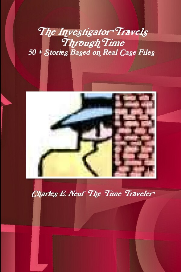 The Investigator Travels Through Time 50 + Stories based on Case Files by Charles E Neuf The Time Traveler, Paperback | Indigo Chapters