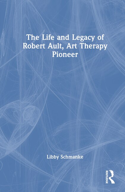 The Life and Legacy of Robert Ault Art Therapy Pioneer by Libby Schmanke, Hardcover | Indigo Chapters
