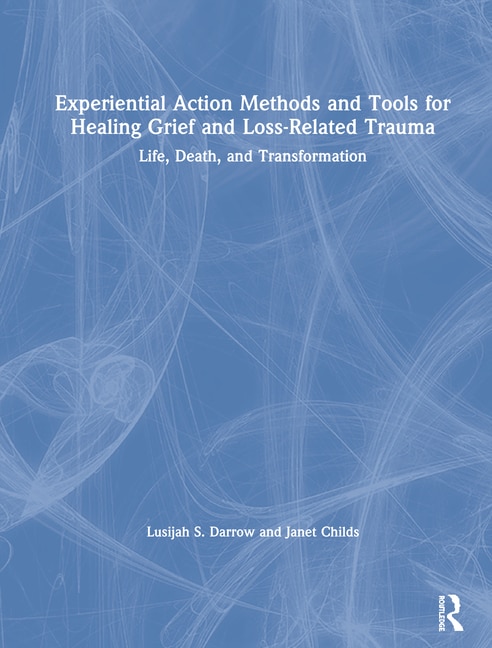 Experiential Action Methods And Tools For Healing Grief And Loss-related Trauma by Lusijah S. Darrow, Hardcover | Indigo Chapters