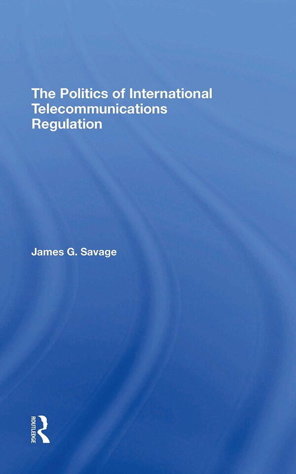 The Politics Of International Telecommunications Regulation by James G Savage, Paperback | Indigo Chapters