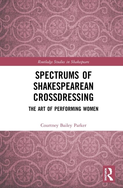 Spectrums Of Shakespearean Crossdressing by Courtney Bailey Parker, Hardcover | Indigo Chapters