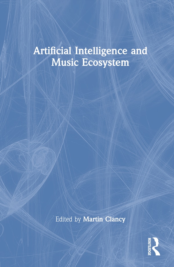 Artificial Intelligence and Music Ecosystem by Martin Clancy, Hardcover | Indigo Chapters