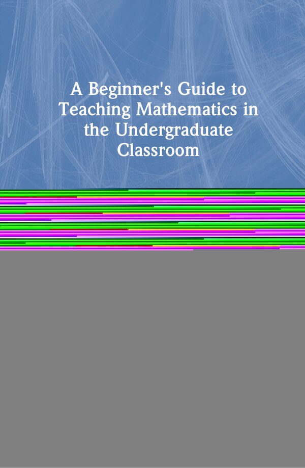 A Beginner's Guide To Teaching Mathematics In The Undergraduate Classroom by Suzanne Kelton, Hardcover | Indigo Chapters