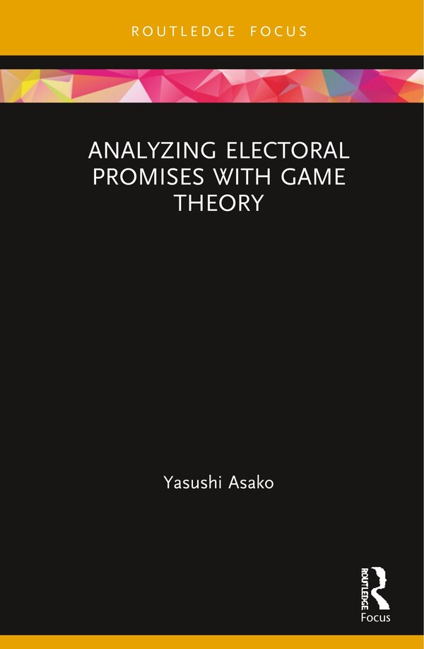 Analyzing Electoral Promises With Game Theory by Yasushi Asako, Hardcover | Indigo Chapters
