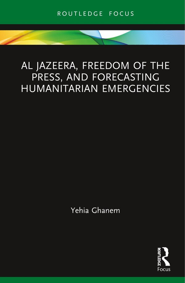 Al Jazeera Freedom Of The Press And Forecasting Humanitarian Emergencies by Yehia Ghanem, Hardcover | Indigo Chapters