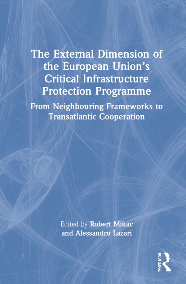 The External Dimension of the European Union's Critical Infrastructure Protection Programme by Alessandro Lazari, Hardcover | Indigo Chapters