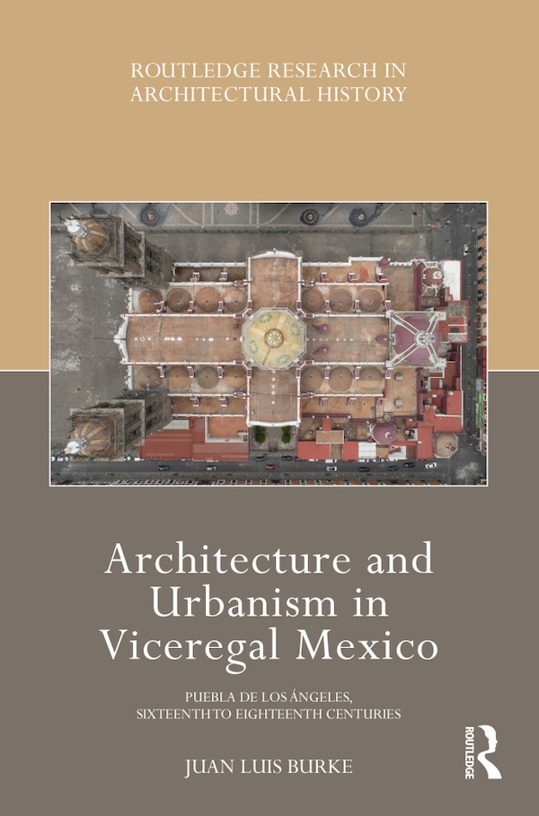 Architecture and Urbanism in Viceregal Mexico by Juan Luis Burke, Paperback | Indigo Chapters