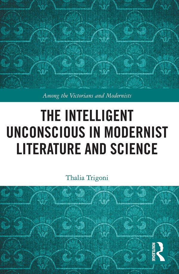 The Intelligent Unconscious in Modernist Literature and Science by Thalia Trigoni, Paperback | Indigo Chapters
