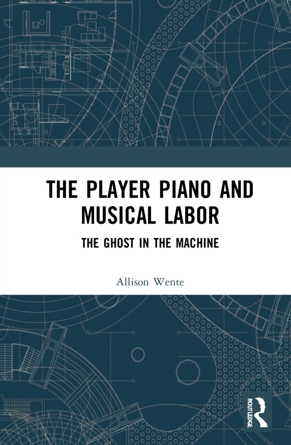 The Player Piano and Musical Labor by Allison Rebecca Wente, Hardcover | Indigo Chapters