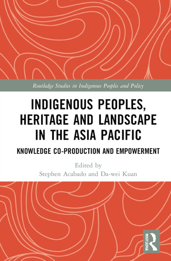 Indigenous Peoples Heritage And Landscape In The Asia Pacific by Stephen Acabado