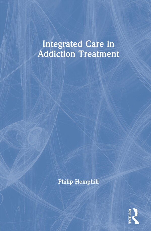 Integrated Care in Addiction Treatment by Philip Hemphill, Hardcover | Indigo Chapters