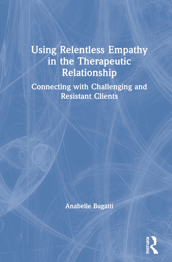 Using Relentless Empathy In The Therapeutic Relationship by Anabelle Bugatti, Hardcover | Indigo Chapters