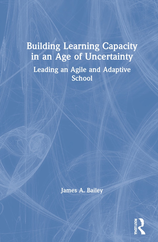 Building Learning Capacity In An Age Of Uncertainty by James A. Bailey, Hardcover | Indigo Chapters