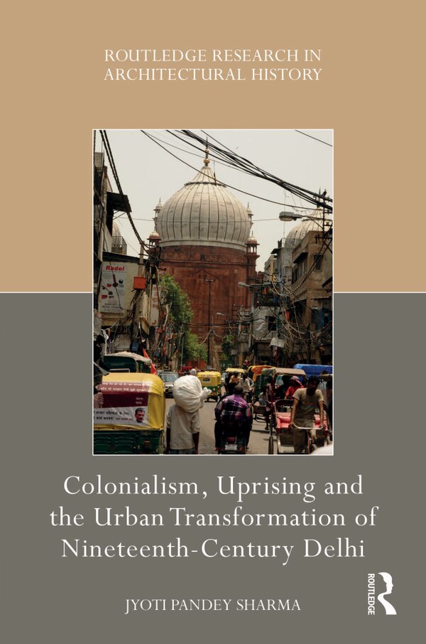Colonialism Uprising and the Urban Transformation of Nineteenth-Century Delhi by Jyoti Pandey Sharma, Hardcover | Indigo Chapters