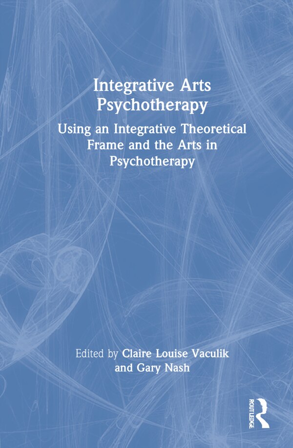 Integrative Arts Psychotherapy by Claire Louise Vaculik, Hardcover | Indigo Chapters