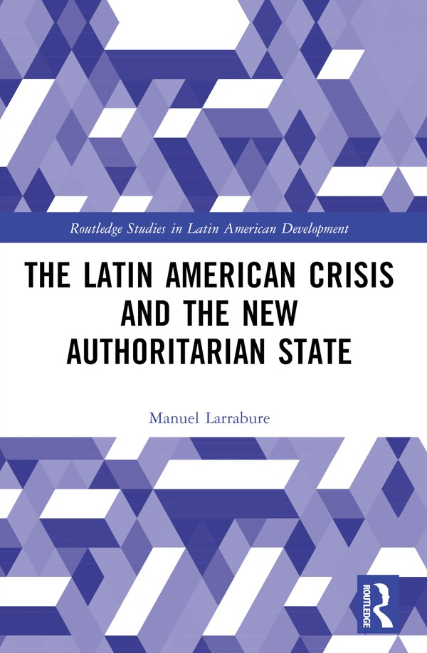 The Latin American Crisis and the New Authoritarian State by Manuel Larrabure, Paperback | Indigo Chapters