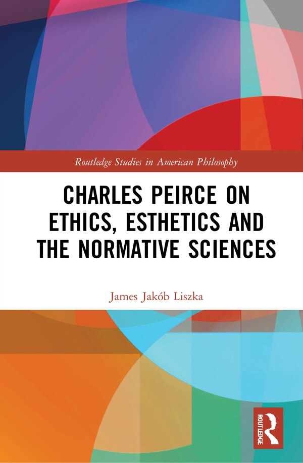 Charles Peirce On Ethics Esthetics And The Normative Sciences by James Jak Liszka, Hardcover | Indigo Chapters