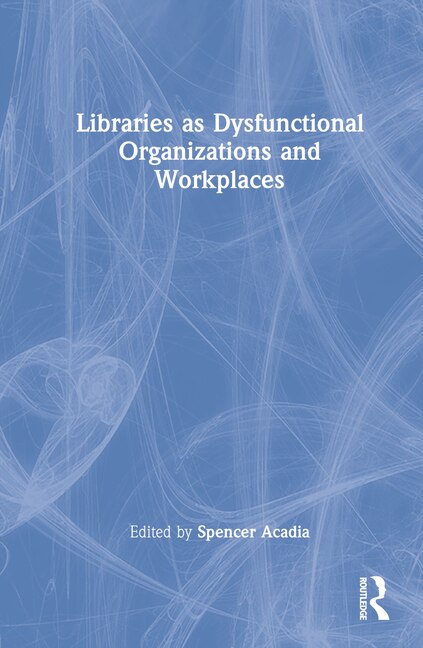 Libraries as Dysfunctional Organizations and Workplaces by Spencer Acadia, Hardcover | Indigo Chapters
