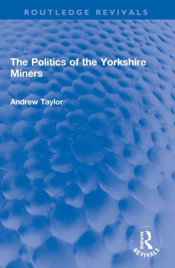 The Politics Of The Yorkshire Miners by Andrew Taylor, Paperback | Indigo Chapters