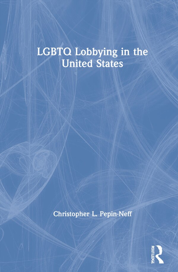 Lgbtq Lobbying In The United States by Christopher L. Pepin-neff, Hardcover | Indigo Chapters