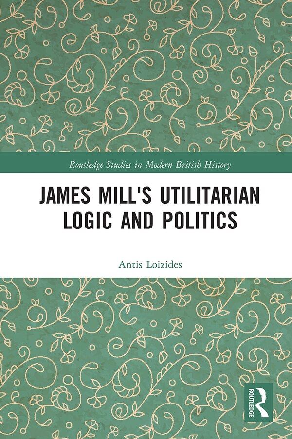 James Mill's Utilitarian Logic And Politics by Antis Loizides, Paperback | Indigo Chapters