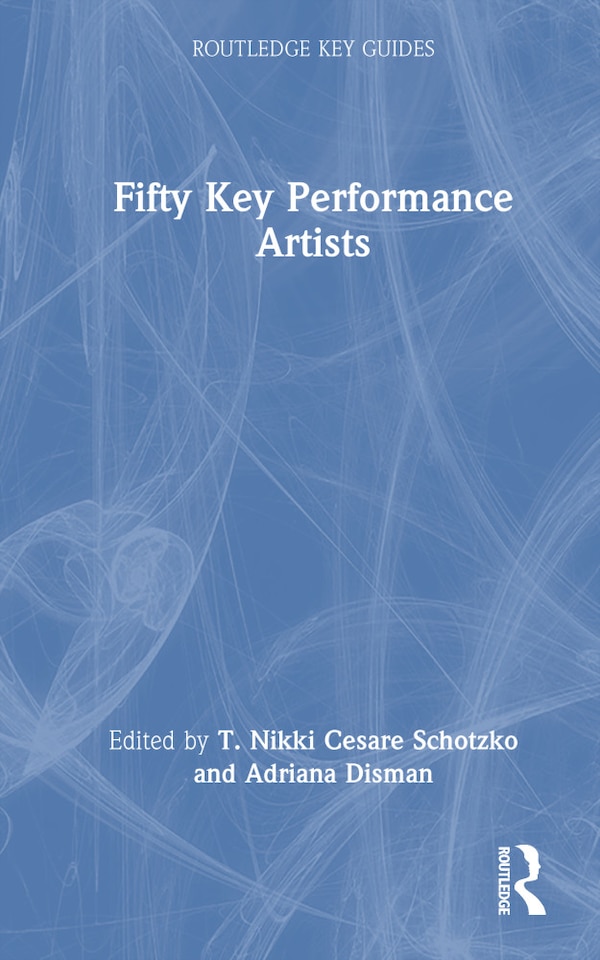 Fifty Key Performance Artists by T. Nikki Cesare Schotzko, Hardcover | Indigo Chapters