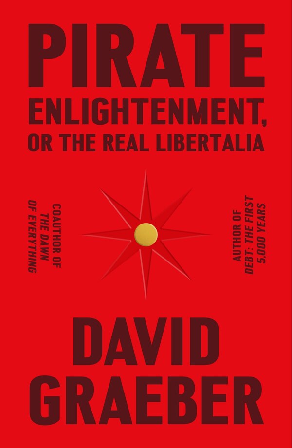 Pirate Enlightenment or the Real Libertalia by David Graeber, Hardcover | Indigo Chapters