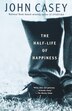 The Half-life Of Happiness by John Casey, Paperback | Indigo Chapters