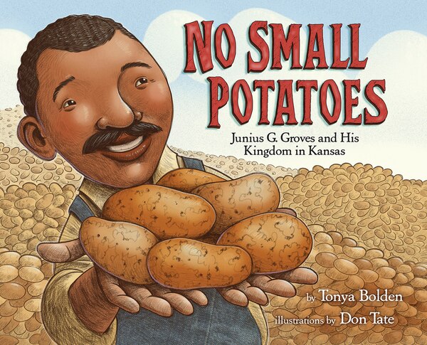 No Small Potatoes: Junius G. Groves And His Kingdom In Kansas by Tonya Bolden, Picture Books | Indigo Chapters