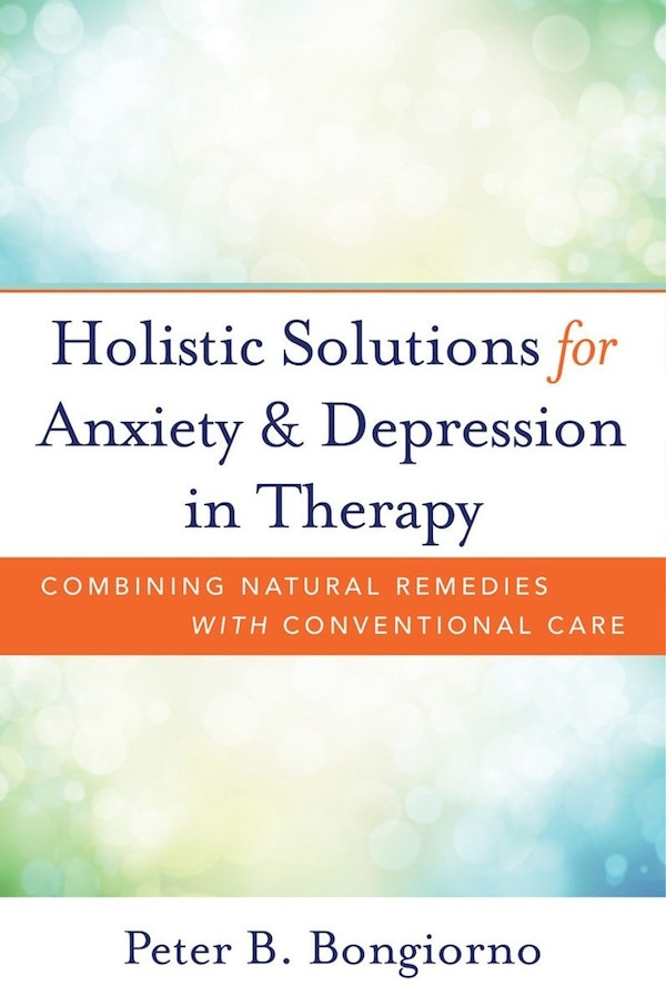 Holistic Solutions for Anxiety & Depression in Therapy by Peter Bongiorno, Hardcover | Indigo Chapters