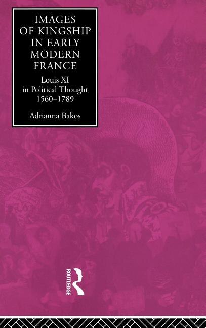 Images of Kingship in Early Modern France by Adrianna E. Bakos, Hardcover | Indigo Chapters