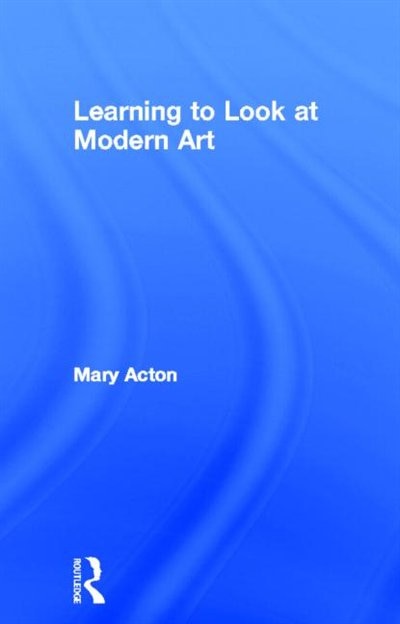 Learning to Look at Modern Art by Mary Acton, Hardcover | Indigo Chapters