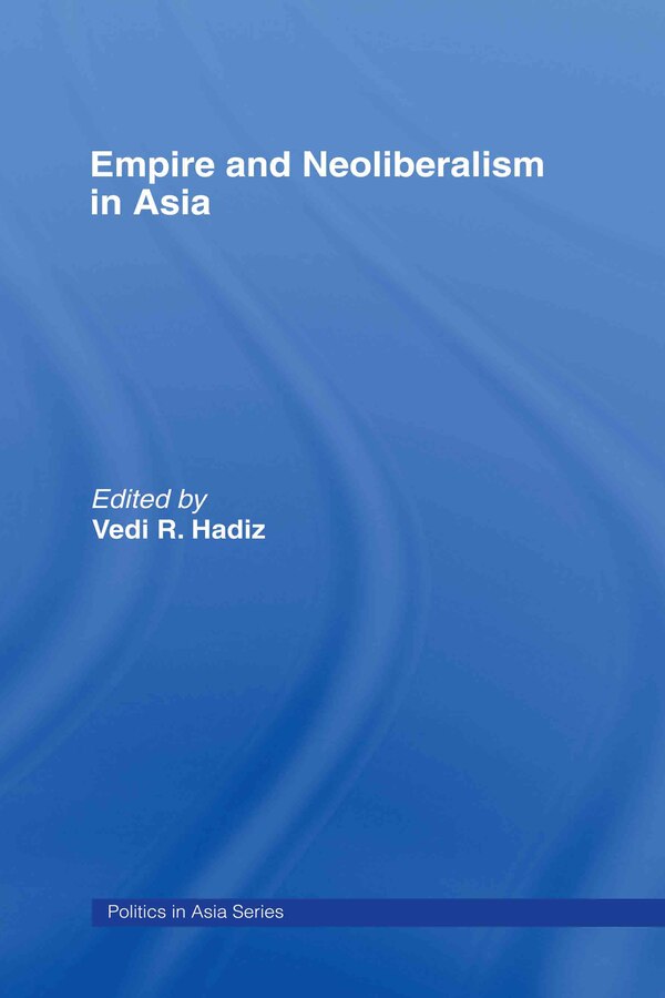 Empire And Neoliberalism In Asia by Vedi R. Hadiz, Hardcover | Indigo Chapters