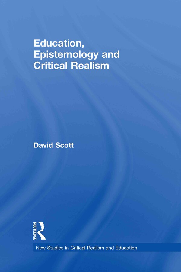 Education Epistemology and Critical Realism by David Scott, Hardcover | Indigo Chapters