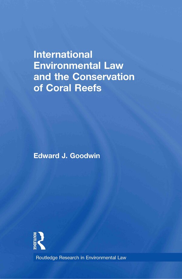 International Environmental Law and the Conservation of Coral Reefs by Edward J. Goodwin, Hardcover | Indigo Chapters