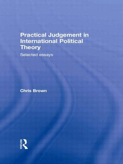 Practical Judgement in International Political Theory by Chris Brown, Hardcover | Indigo Chapters