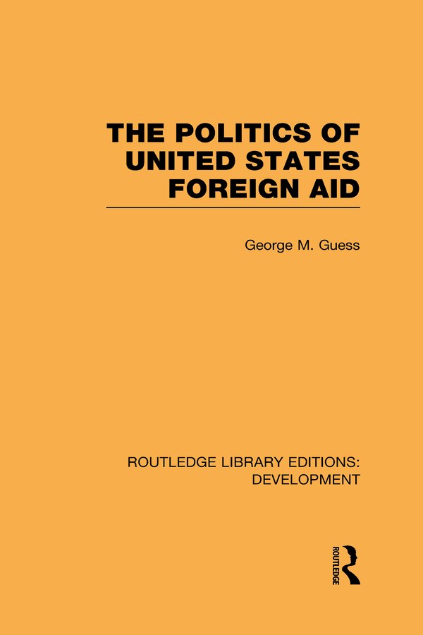 The Politics of United States Foreign Aid by George M. Guess, Hardcover | Indigo Chapters