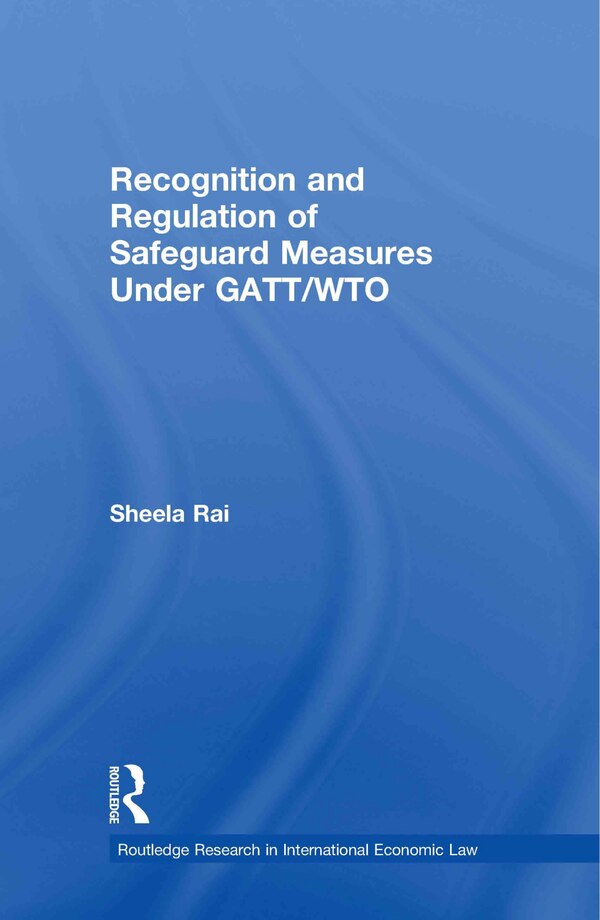 Recognition and Regulation of Safeguard Measures Under GATT/WTO by Sheela Rai, Hardcover | Indigo Chapters
