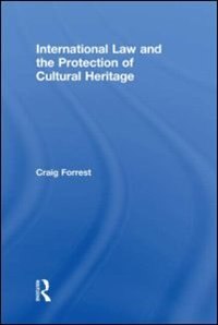 International Law and the Protection of Cultural Heritage by Craig Forrest