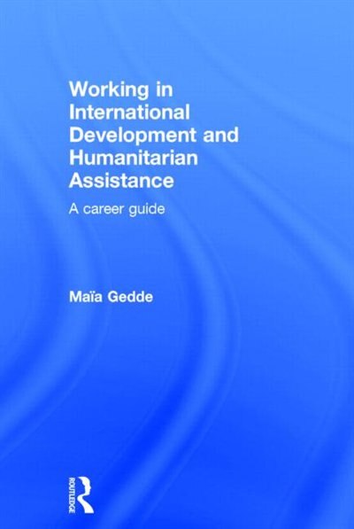 Working in International Development and Humanitarian Assistance by Maia Gedde, Hardcover | Indigo Chapters